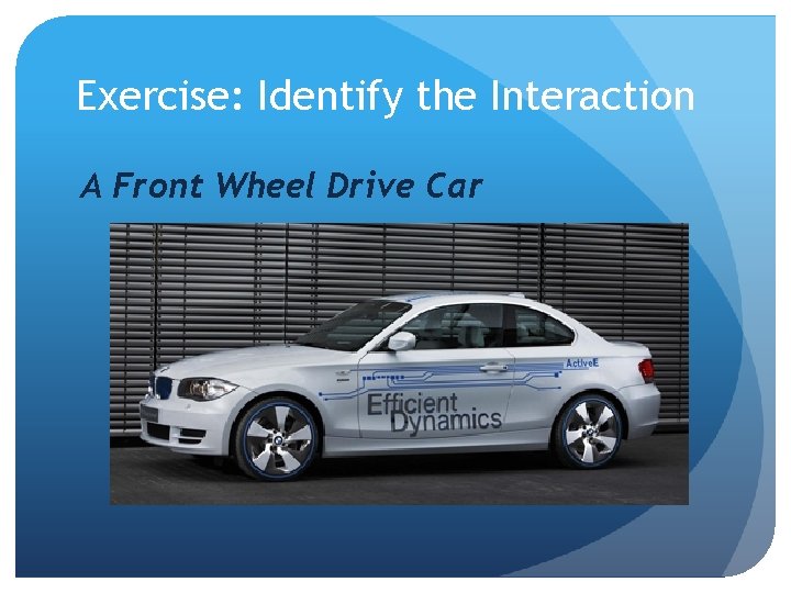 Exercise: Identify the Interaction A Front Wheel Drive Car 