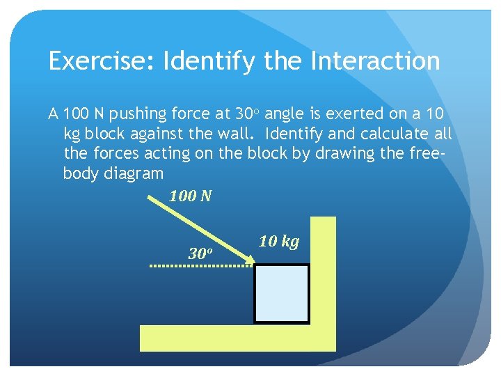 Exercise: Identify the Interaction A 100 N pushing force at 30 o angle is