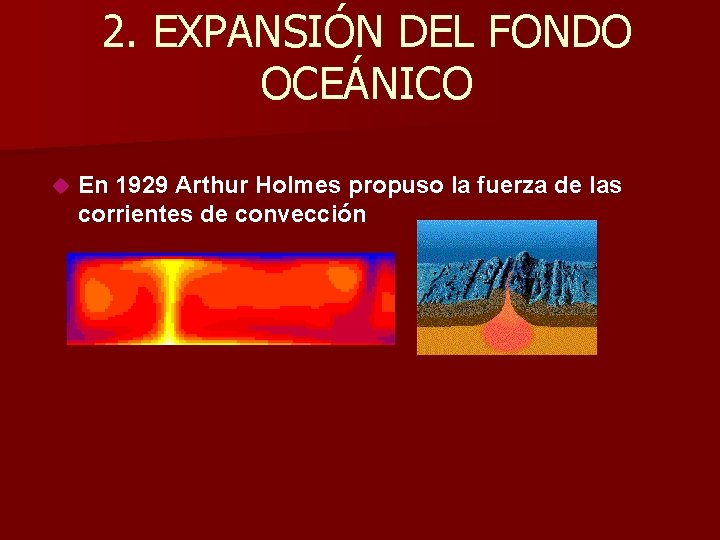 2. EXPANSIÓN DEL FONDO OCEÁNICO En 1929 Arthur Holmes propuso la fuerza de las