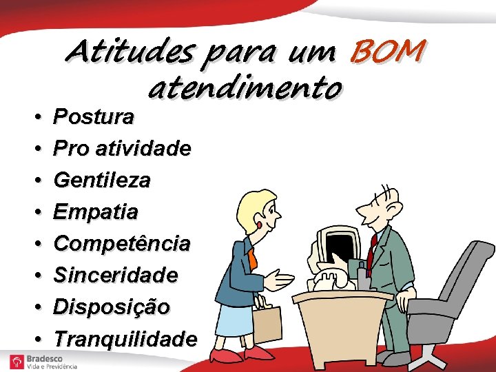  • • Atitudes para um BOM atendimento Postura Pro atividade Gentileza Empatia Competência