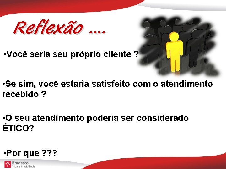 Reflexão. . • Você seria seu próprio cliente ? • Se sim, você estaria