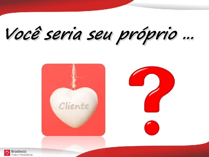 Você seria seu próprio. . . 