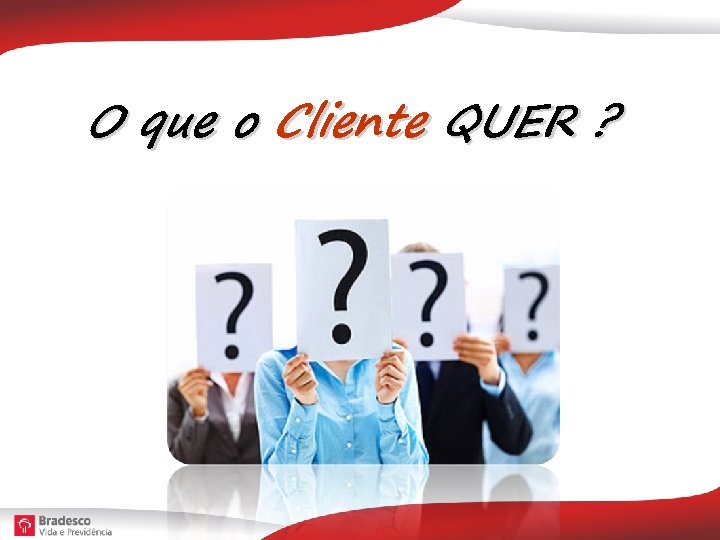 O que o Cliente QUER ? 