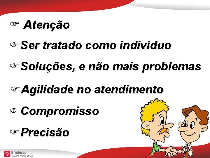  Atenção Ser tratado como indivíduo Soluções, e não mais problemas Agilidade no atendimento