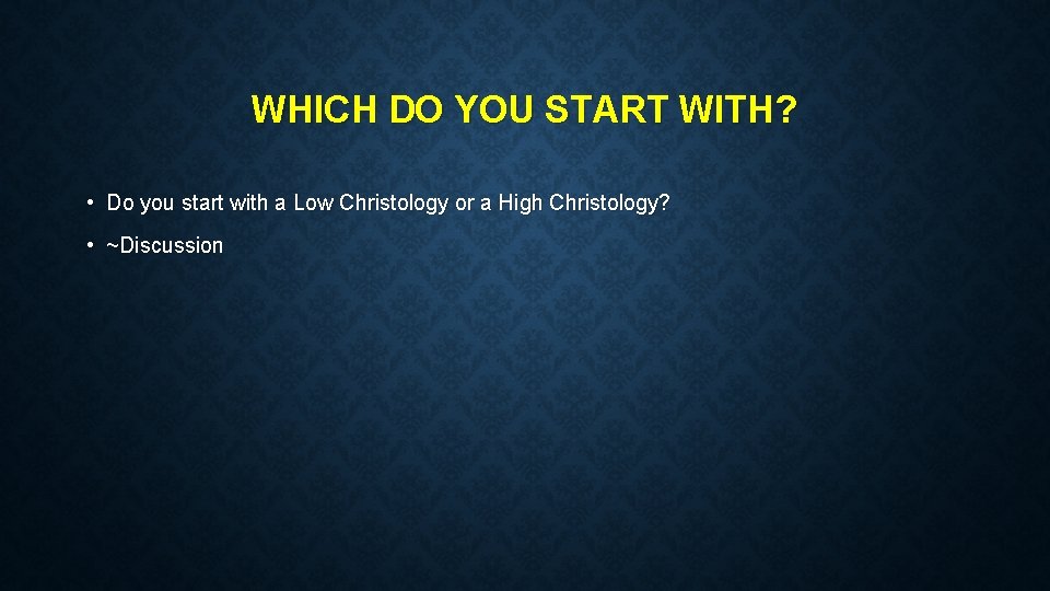 WHICH DO YOU START WITH? • Do you start with a Low Christology or