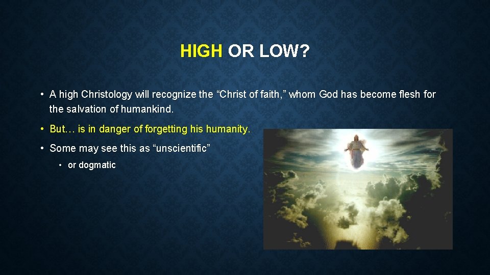 HIGH OR LOW? • A high Christology will recognize the “Christ of faith, ”