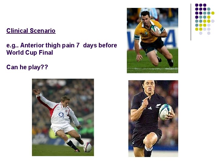 Clinical Scenario e. g. . Anterior thigh pain 7 days before World Cup Final