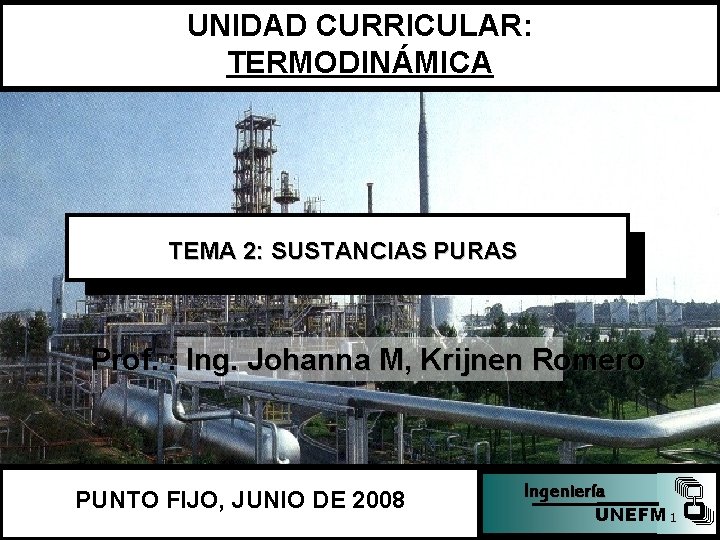 UNIDAD CURRICULAR: TERMODINÁMICA TEMA 2: SUSTANCIAS PURAS Prof. : Ing. Johanna M, Krijnen Romero