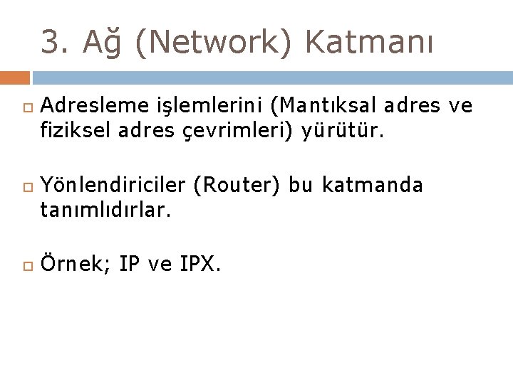 3. Ağ (Network) Katmanı Adresleme işlemlerini (Mantıksal adres ve fiziksel adres çevrimleri) yürütür. Yönlendiriciler