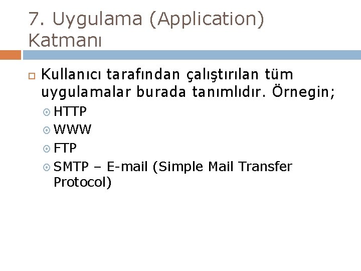 7. Uygulama (Application) Katmanı Kullanıcı tarafından çalıştırılan tüm uygulamalar burada tanımlıdır. Örnegin; HTTP WWW