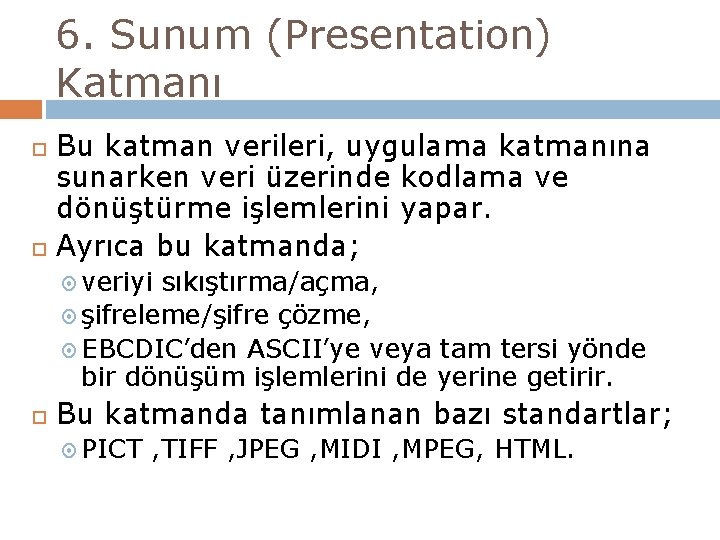 6. Sunum (Presentation) Katmanı Bu katman verileri, uygulama katmanına sunarken veri üzerinde kodlama ve