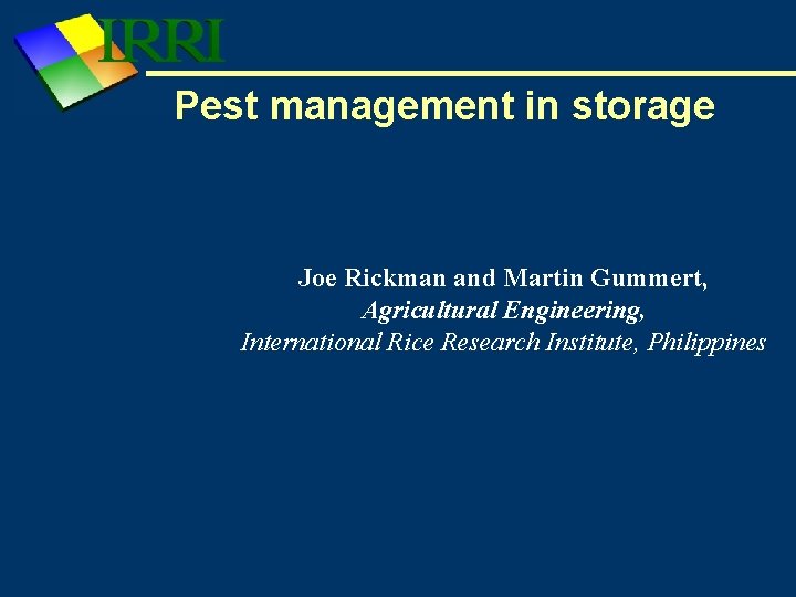 Pest management in storage Joe Rickman and Martin Gummert, Agricultural Engineering, International Rice Research Pest management in storage Joe Rickman and Martin Gummert, Agricultural Engineering, International Rice Research