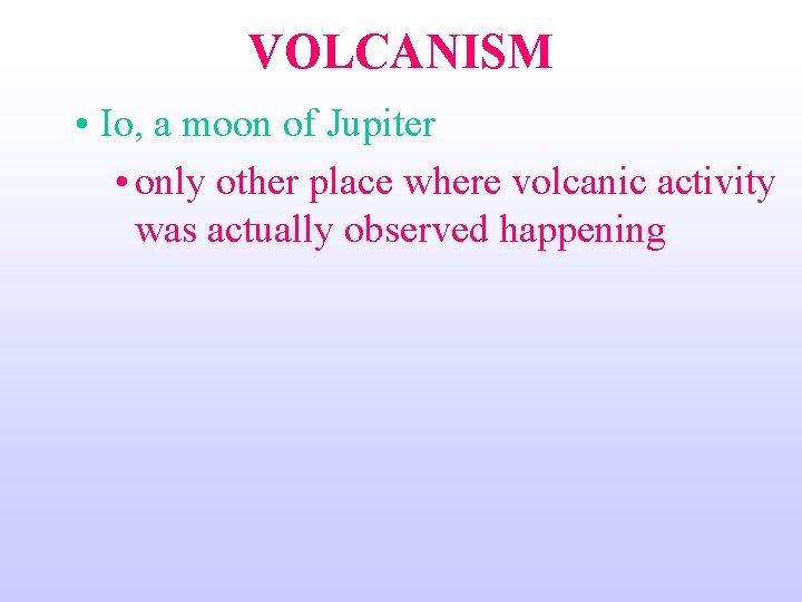 VOLCANISM • Io, a moon of Jupiter • only other place where volcanic activity