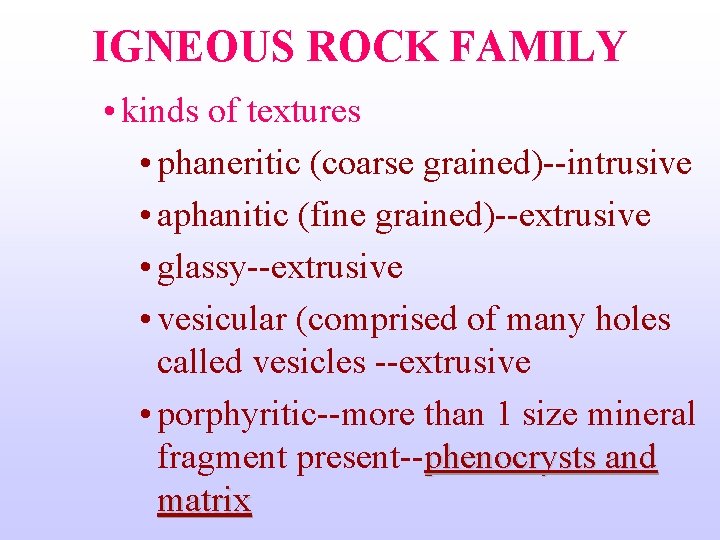 IGNEOUS ROCK FAMILY • kinds of textures • phaneritic (coarse grained)--intrusive • aphanitic (fine