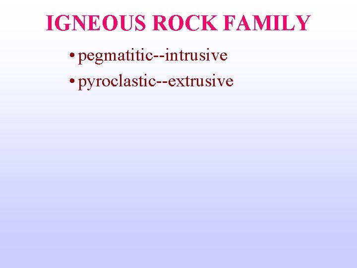IGNEOUS ROCK FAMILY • pegmatitic--intrusive • pyroclastic--extrusive 