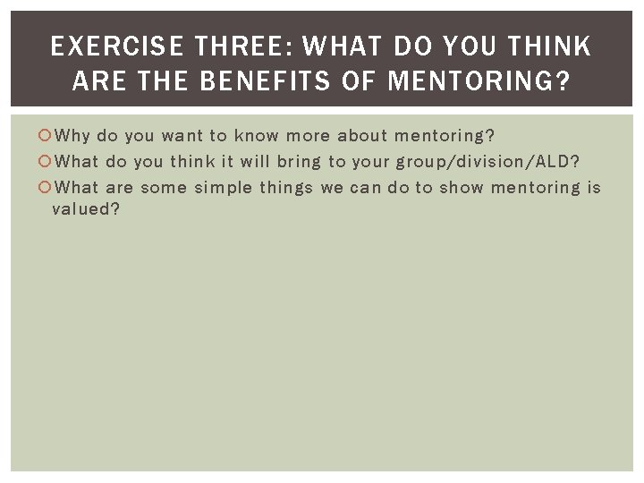 EXERCISE THREE: WHAT DO YOU THINK ARE THE BENEFITS OF MENTORING? Why do you