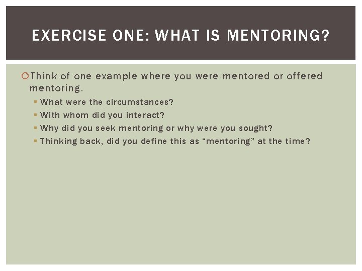 EXERCISE ONE: WHAT IS MENTORING? Think of one example where you were mentored or