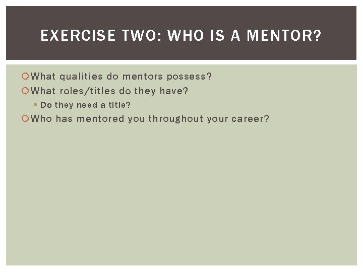 EXERCISE TWO: WHO IS A MENTOR? What qualities do mentors possess? What roles/titles do