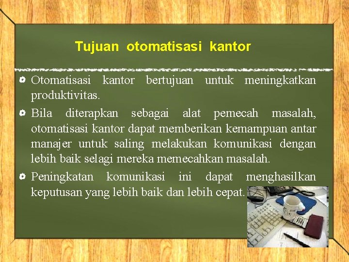 Tujuan otomatisasi kantor Otomatisasi kantor bertujuan untuk meningkatkan produktivitas. Bila diterapkan sebagai alat pemecah