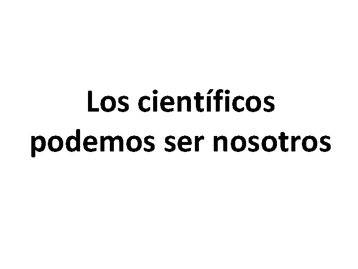 Los científicos podemos ser nosotros 