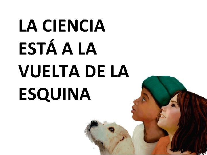 LA CIENCIA ESTÁ A LA VUELTA DE LA ESQUINA 