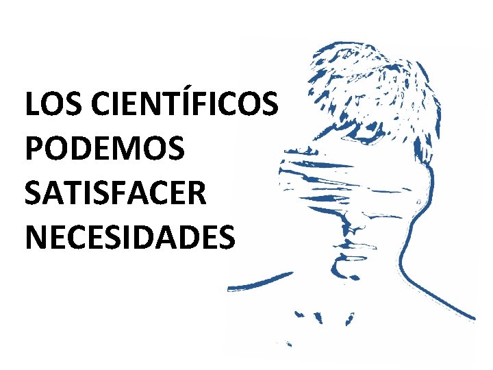 LOS CIENTÍFICOS PODEMOS SATISFACER NECESIDADES 