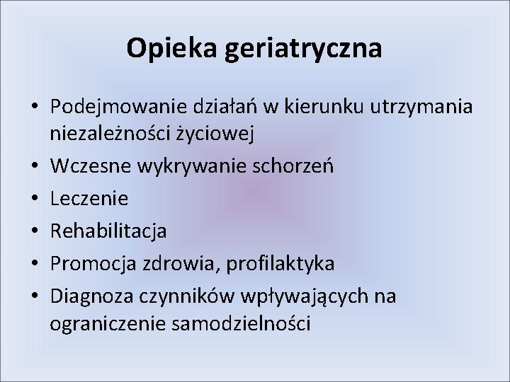 Opieka geriatryczna • Podejmowanie działań w kierunku utrzymania niezależności życiowej • Wczesne wykrywanie schorzeń