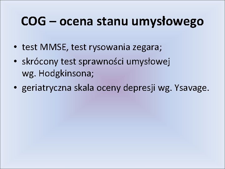 COG – ocena stanu umysłowego • test MMSE, test rysowania zegara; • skrócony test