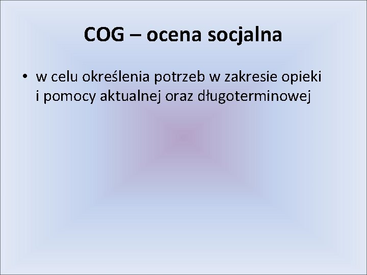 COG – ocena socjalna • w celu określenia potrzeb w zakresie opieki i pomocy