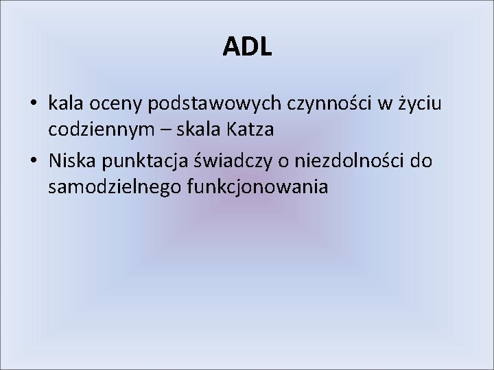 ADL • kala oceny podstawowych czynności w życiu codziennym – skala Katza • Niska