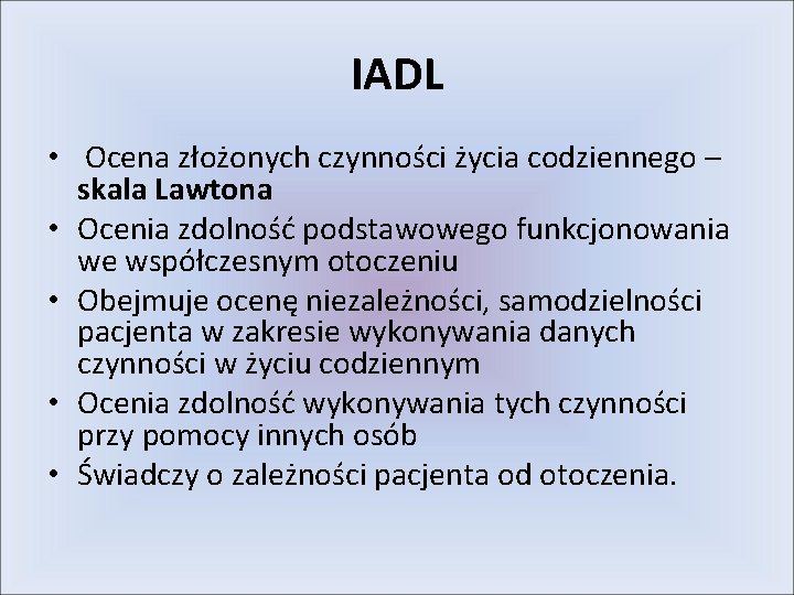 IADL • Ocena złożonych czynności życia codziennego – skala Lawtona • Ocenia zdolność podstawowego