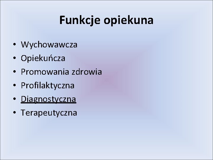 Funkcje opiekuna • • • Wychowawcza Opiekuńcza Promowania zdrowia Profilaktyczna Diagnostyczna Terapeutyczna 