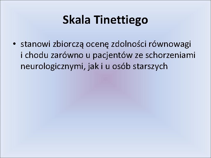 Skala Tinettiego • stanowi zbiorczą ocenę zdolności równowagi i chodu zarówno u pacjentów ze