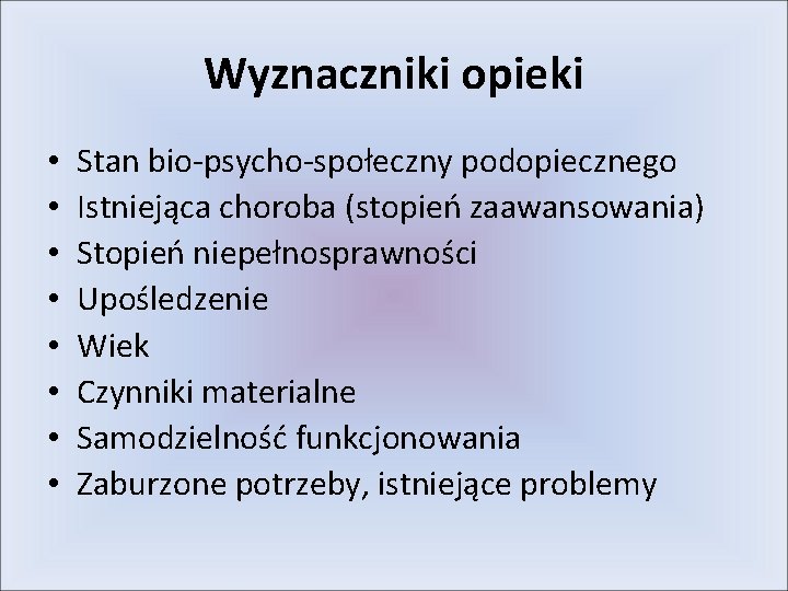 Wyznaczniki opieki • • Stan bio-psycho-społeczny podopiecznego Istniejąca choroba (stopień zaawansowania) Stopień niepełnosprawności Upośledzenie