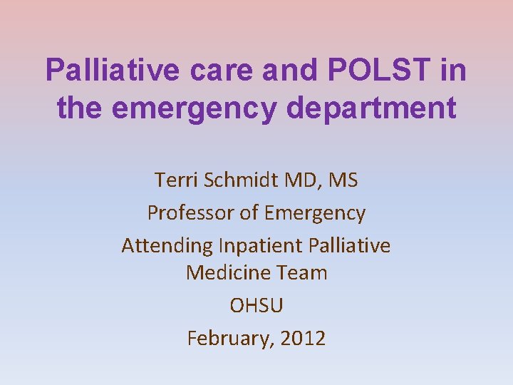 Palliative care and POLST in the emergency department Terri Schmidt MD, MS Professor of