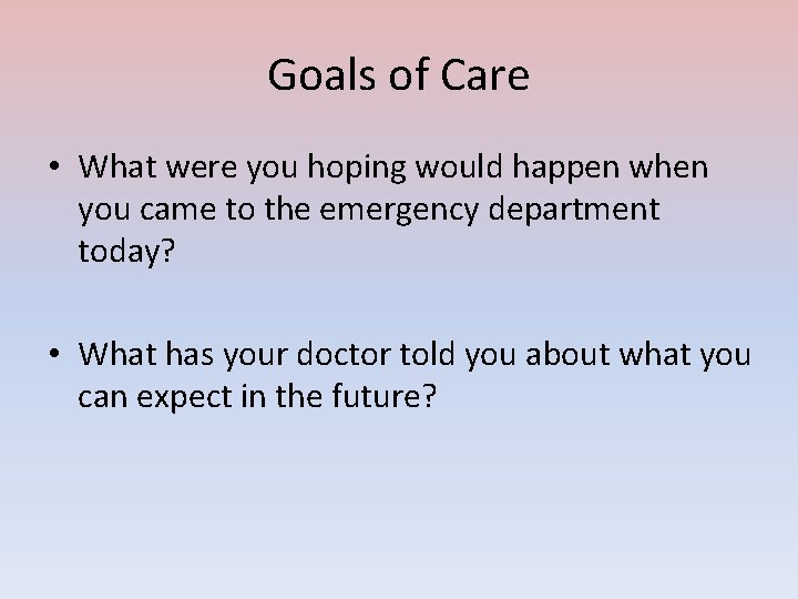 Goals of Care • What were you hoping would happen when you came to