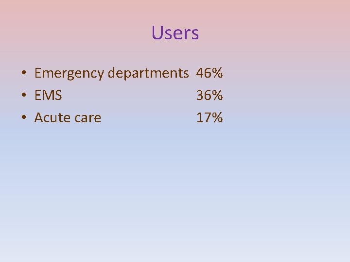 Users • Emergency departments 46% • EMS 36% • Acute care 17% 