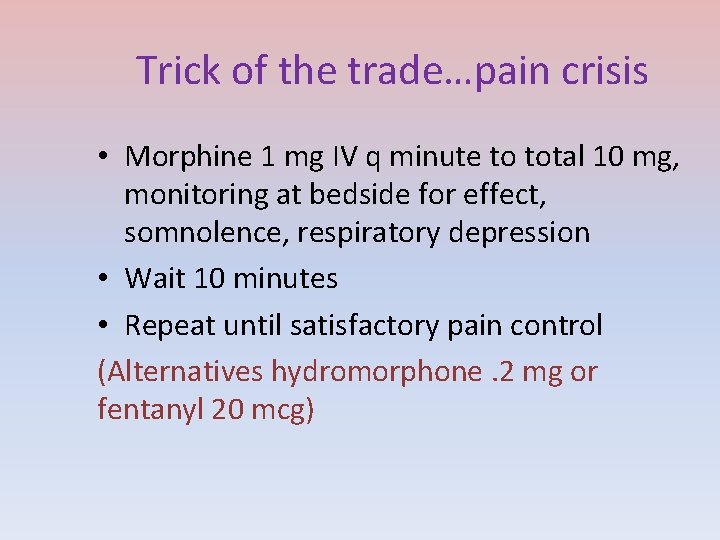 Trick of the trade…pain crisis • Morphine 1 mg IV q minute to total