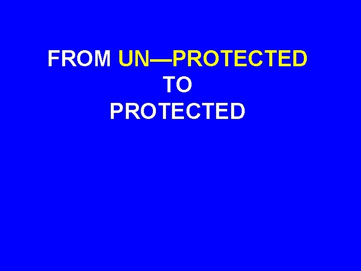FROM UN—PROTECTED TO PROTECTED 