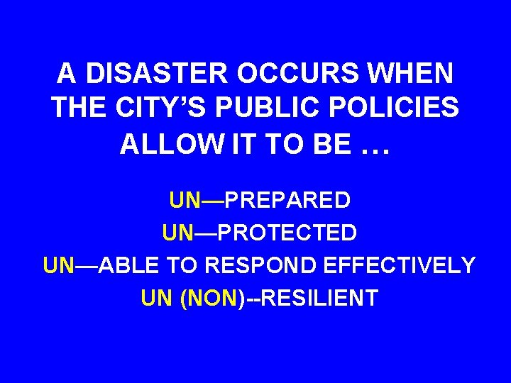 A DISASTER OCCURS WHEN THE CITY’S PUBLIC POLICIES ALLOW IT TO BE … UN—PREPARED
