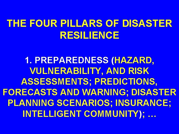 THE FOUR PILLARS OF DISASTER RESILIENCE 1. PREPAREDNESS (HAZARD, VULNERABILITY, AND RISK ASSESSMENTS; PREDICTIONS,