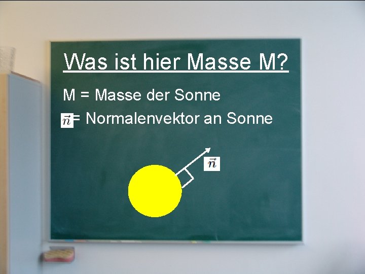 Was ist hier Masse M? M = Masse der Sonne = Normalenvektor an Sonne