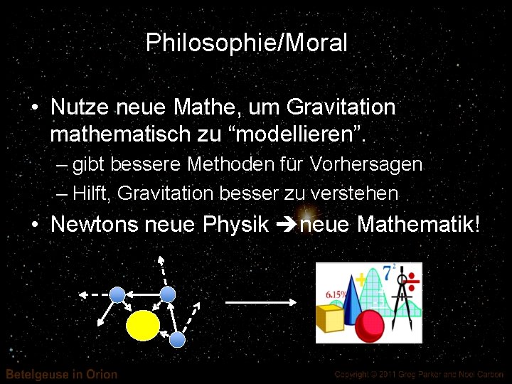 Philosophie/Moral • Nutze neue Mathe, um Gravitation mathematisch zu “modellieren”. – gibt bessere Methoden