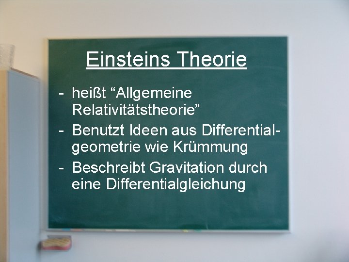 Einsteins Theorie - heißt “Allgemeine Relativitätstheorie” - Benutzt Ideen aus Differentialgeometrie wie Krümmung -