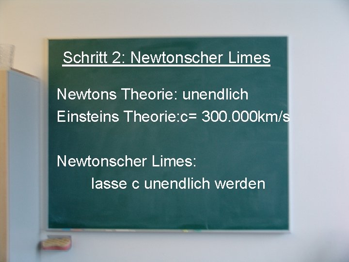 Schritt 2: Newtonscher Limes Newtons Theorie: unendlich Einsteins Theorie: c= 300. 000 km/s Newtonscher