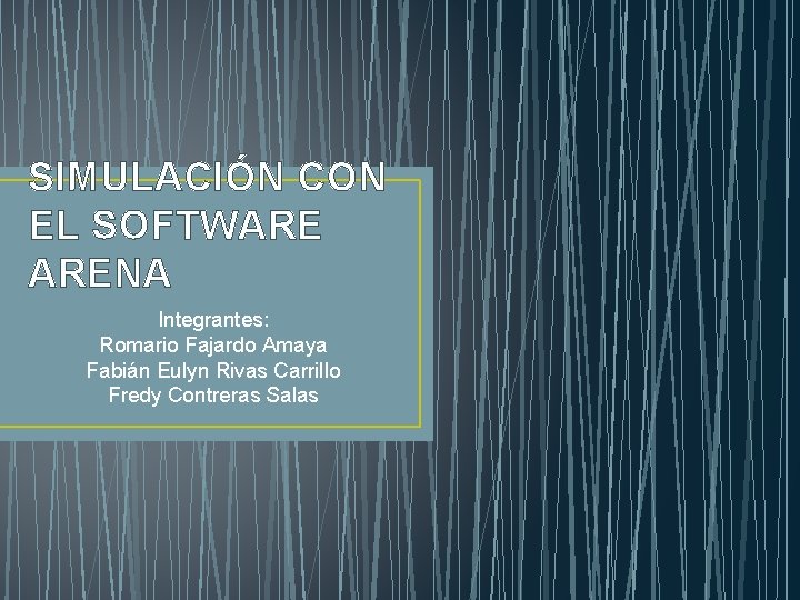 SIMULACIÓN CON EL SOFTWARE ARENA Integrantes: Romario Fajardo Amaya Fabián Eulyn Rivas Carrillo Fredy