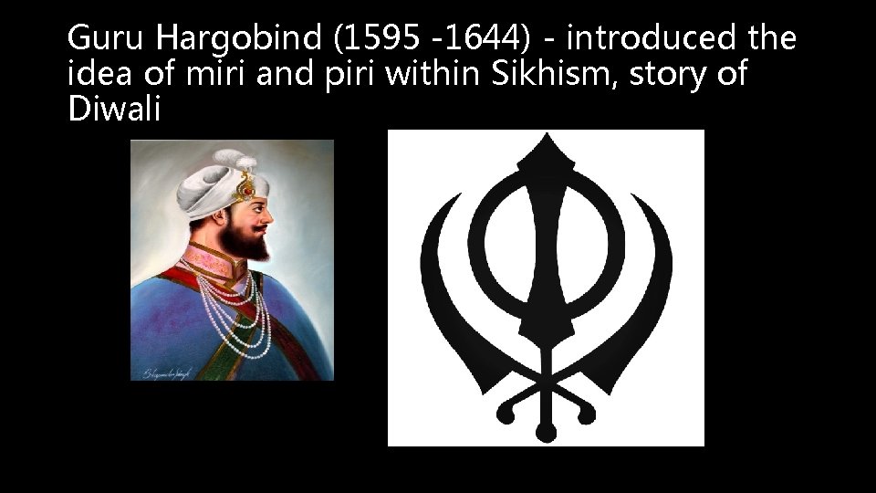 Guru Hargobind (1595 -1644) - introduced the idea of miri and piri within Sikhism,