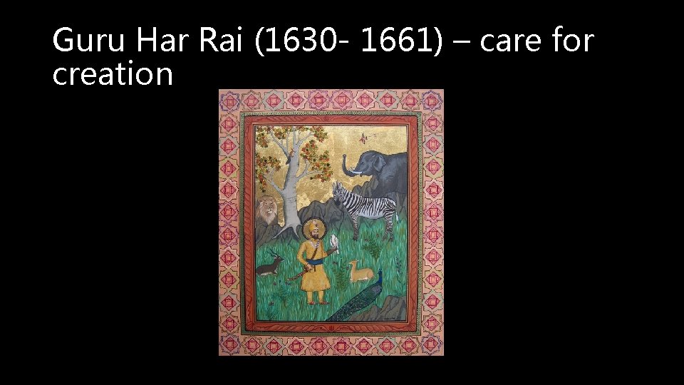 Guru Har Rai (1630 - 1661) – care for creation 