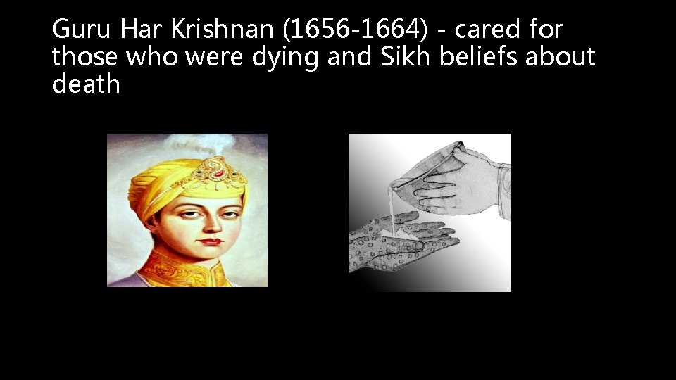 Guru Har Krishnan (1656 -1664) - cared for those who were dying and Sikh