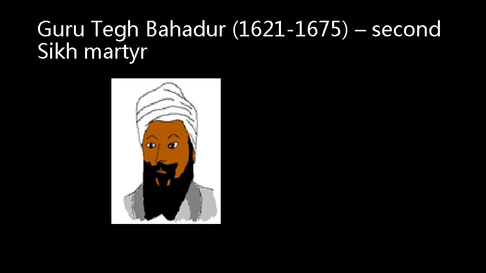 Guru Tegh Bahadur (1621 -1675) – second Sikh martyr 